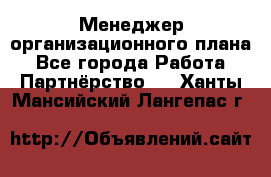 Менеджер организационного плана - Все города Работа » Партнёрство   . Ханты-Мансийский,Лангепас г.